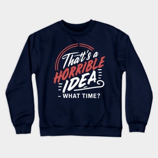 That's A Horrible Idea What Time - Funny Saying Fan Sarcasm Crewneck Sweatshirt
